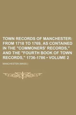 Cover of Town Records of Manchester (Volume 2); From 1718 to 1769, as Contained in the "Commoners' Records," and the "Fourth Book of Town Records," 1736-1786