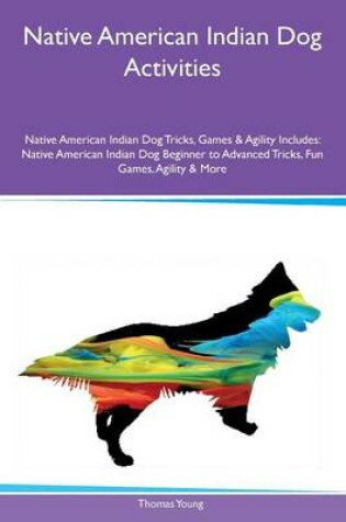 Cover of Native American Indian Dog Activities Native American Indian Dog Tricks, Games & Agility Includes