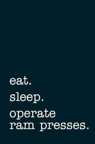 Cover of eat. sleep. operate ram presses. - Lined Notebook