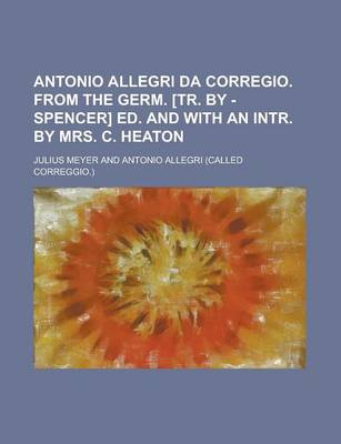 Book cover for Antonio Allegri Da Corregio. from the Germ. [Tr. by - Spencer] Ed. and with an Intr. by Mrs. C. Heaton