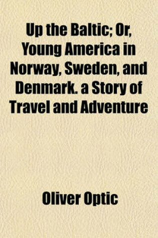 Cover of Up the Baltic; Or, Young America in Norway, Sweden, and Denmark. a Story of Travel and Adventure