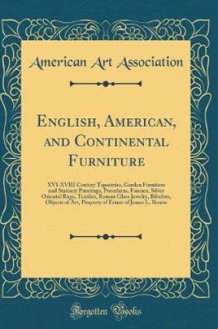 Cover of English, American, and Continental Furniture: XVI-XVIII Century Tapestries, Garden Furniture and Statuary Paintings, Porcelains, Faience, Silver Oriental Rugs, Textiles, Roman Glass Jewelry, Bibelots, Objects of Art, Property of Estate of James L. Breese