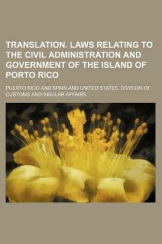 Cover of Translation. Laws Relating to the Civil Administration and Government of the Island of Porto Rico