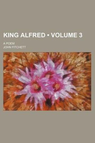 Cover of King Alfred (Volume 3); A Poem