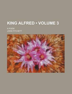 Book cover for King Alfred (Volume 3); A Poem