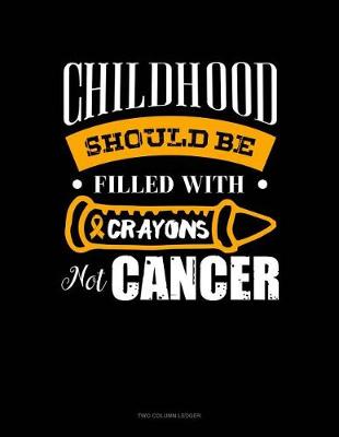 Cover of Childhood Should Be Filled with Crayons Not Cancer
