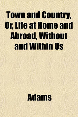 Book cover for Town and Country, Or, Life at Home and Abroad, Without and Within Us