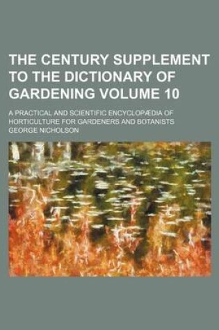 Cover of The Century Supplement to the Dictionary of Gardening Volume 10; A Practical and Scientific Encyclopaedia of Horticulture for Gardeners and Botanists