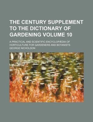 Book cover for The Century Supplement to the Dictionary of Gardening Volume 10; A Practical and Scientific Encyclopaedia of Horticulture for Gardeners and Botanists