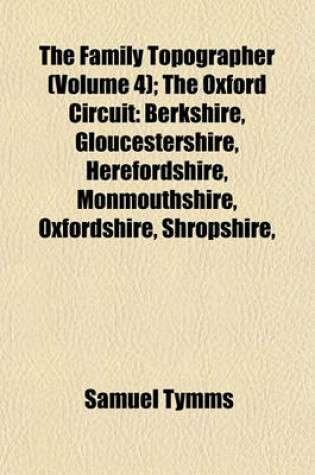 Cover of The Family Topographer (Volume 4); The Oxford Circuit Berkshire, Gloucestershire, Herefordshire, Monmouthshire, Oxfordshire, Shropshire, Staffordshire, Worcestershire. 1834