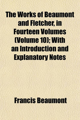 Book cover for The Works of Beaumont and Fletcher, in Fourteen Volumes (Volume 10); With an Introduction and Explanatory Notes