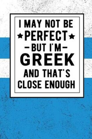 Cover of I May Not Be Perfect But I'm Greek And That's Close Enough