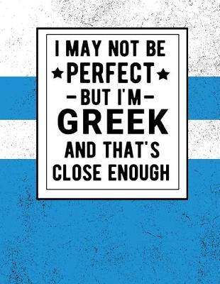 Book cover for I May Not Be Perfect But I'm Greek And That's Close Enough
