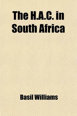 Book cover for The H.A.C. in South Africa; A Record of the Services Rendered in the South African War by Members of the Honourable Artillery Company