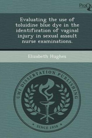 Cover of Evaluating the Use of Toluidine Blue Dye in the Identification of Vaginal Injury in Sexual Assault Nurse Examinations