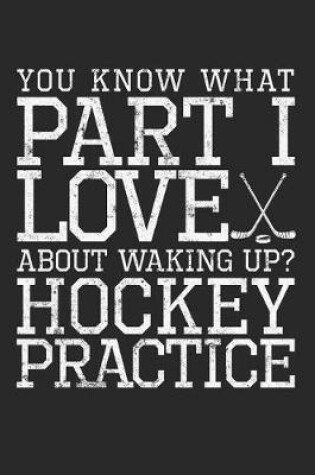 Cover of You Know What Part I Love About Waking Up? Hockey Practice