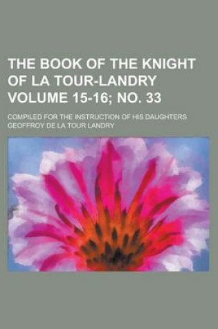 Cover of The Book of the Knight of La Tour-Landry; Compiled for the Instruction of His Daughters Volume 15-16; No. 33