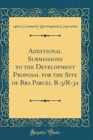 Cover of Additional Submissions to the Development Proposal for the Site of Bra Parcel R-3/R-3a (Classic Reprint)