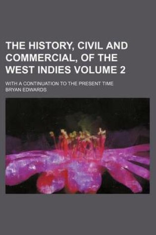 Cover of The History, Civil and Commercial, of the West Indies Volume 2; With a Continuation to the Present Time