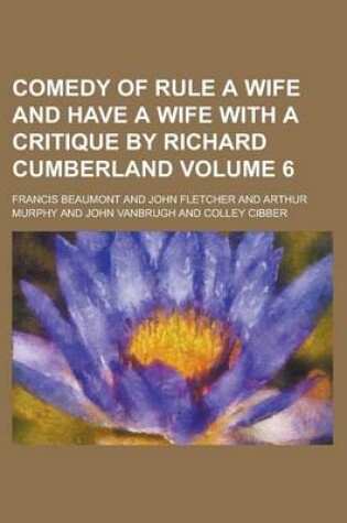 Cover of Comedy of Rule a Wife and Have a Wife with a Critique by Richard Cumberland Volume 6