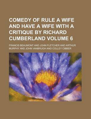 Book cover for Comedy of Rule a Wife and Have a Wife with a Critique by Richard Cumberland Volume 6