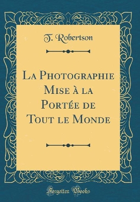 Book cover for La Photographie Mise à la Portée de Tout le Monde (Classic Reprint)