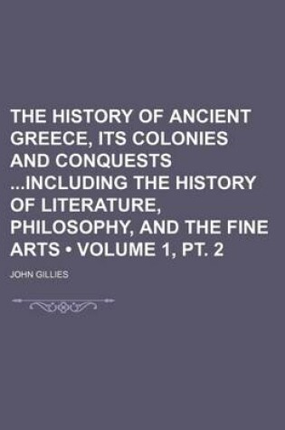 Cover of The History of Ancient Greece, Its Colonies and Conquests Including the History of Literature, Philosophy, and the Fine Arts (Volume 1, PT. 2)