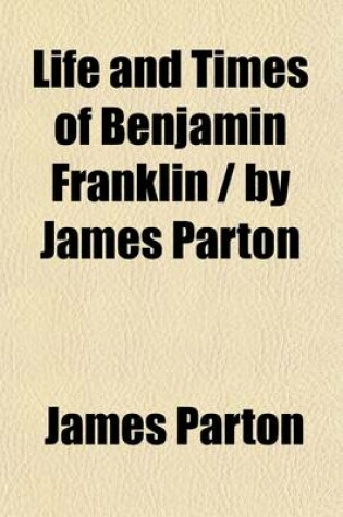 Cover of Life and Times of Benjamin Franklin by James Parton (Volume 2)