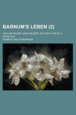 Cover of Barnum's Leben; Von Ihm Selbst Geschildert. Deutsch Von W. E. Drugulin (2 )