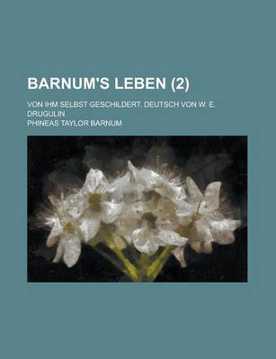 Book cover for Barnum's Leben; Von Ihm Selbst Geschildert. Deutsch Von W. E. Drugulin (2 )