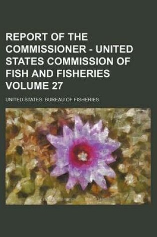 Cover of Report of the Commissioner - United States Commission of Fish and Fisheries Volume 27