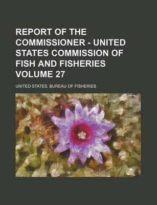 Book cover for Report of the Commissioner - United States Commission of Fish and Fisheries Volume 27