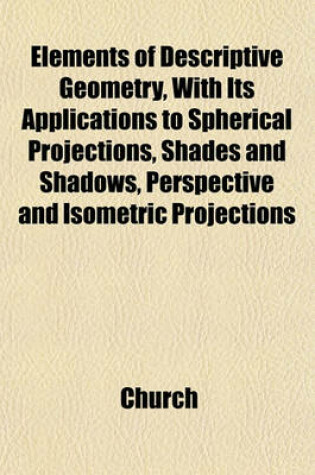 Cover of Elements of Descriptive Geometry, with Its Applications to Spherical Projections, Shades and Shadows, Perspective and Isometric Projections