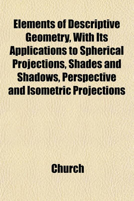 Book cover for Elements of Descriptive Geometry, with Its Applications to Spherical Projections, Shades and Shadows, Perspective and Isometric Projections