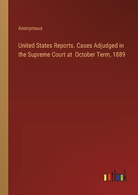 Book cover for United States Reports. Cases Adjudged in the Supreme Court at October Term, 1889