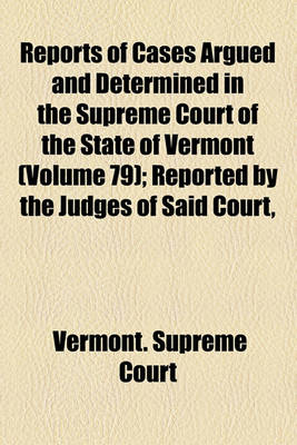 Book cover for Reports of Cases Argued and Determined in the Supreme Court of the State of Vermont (Volume 79); Reported by the Judges of Said Court, Agreeably to a Statute Law of the State