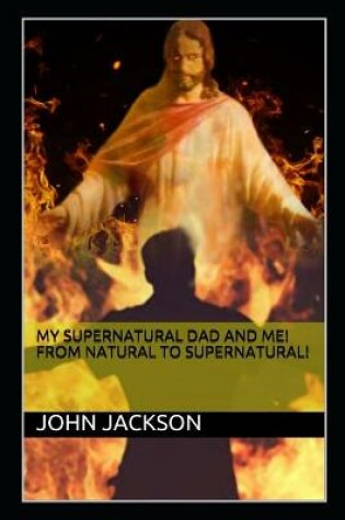Cover of My Supernatural Dad and Me! From Natural To Supernatural!