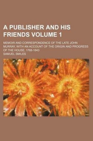 Cover of A Publisher and His Friends; Memoir and Correspondence of the Late John Murray, with an Account of the Origin and Progress of the House, 1768-1843 V