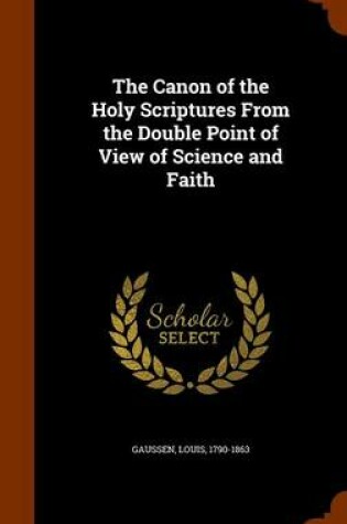 Cover of The Canon of the Holy Scriptures from the Double Point of View of Science and Faith