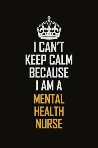 Cover of I Can't Keep Calm Because I Am A Mental Health Nurse