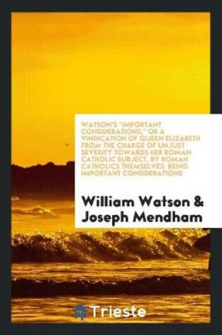 Cover of Watson's Important Considerations, or a Vindication of Queen Elizabeth from the Charge of Unjust Severity Towards Her Roman Catholic Subject, by Roman Catholics Themselves