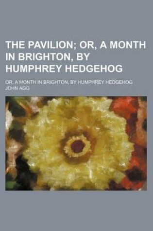 Cover of The Pavilion; Or, a Month in Brighton, by Humphrey Hedgehog. Or, a Month in Brighton, by Humphrey Hedgehog