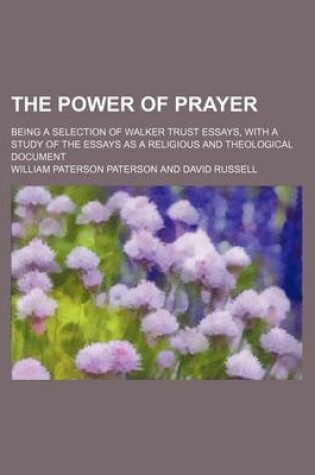 Cover of The Power of Prayer; Being a Selection of Walker Trust Essays, with a Study of the Essays as a Religious and Theological Document