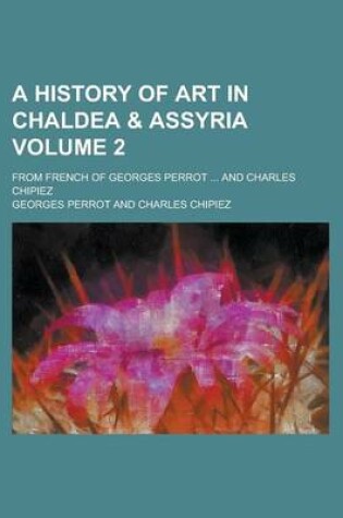 Cover of A History of Art in Chaldea & Assyria; From French of Georges Perrot ... and Charles Chipiez Volume 2