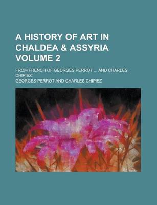 Book cover for A History of Art in Chaldea & Assyria; From French of Georges Perrot ... and Charles Chipiez Volume 2