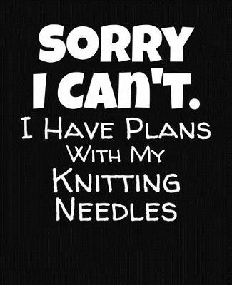 Book cover for Sorry I Can't I Have Plans With My Knitting Needles