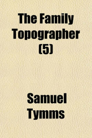 Cover of The Family Topographer (Volume 5); The Midland Circuit Derbyshire, Leicestershire, Lincolnshire, Northamptonshire, Nottinghamshire, Rutlandshire, Warwickshire. 1835