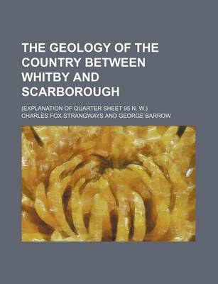 Book cover for The Geology of the Country Between Whitby and Scarborough; (Explanation of Quarter Sheet 95 N. W.)