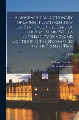 Cover of A Biographical Dictionary of Eminent Scotsmen. New Ed., Rev. Under the Care of the Publishers. With a Supplementary Volume, Continuing the Biographies to the Present Time; 1, pt. 2