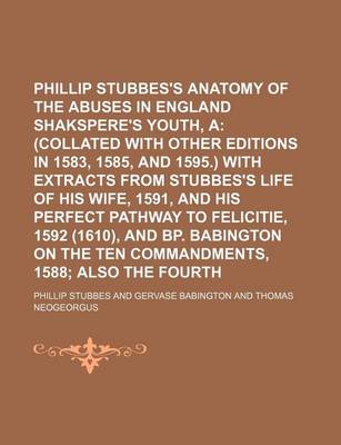 Book cover for Phillip Stubbes's Anatomy of the Abuses in England in Shakspere's Youth, A; (Collated with Other Editions in 1583, 1585, and 1595.) with Extracts from Stubbes's Life of His Wife, 1591, and His Perfect Pathway to Felicitie, 1592 (1610), and BP. Babington